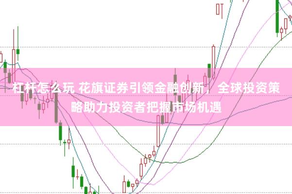 杠杆怎么玩 花旗证券引领金融创新，全球投资策略助力投资者把握市场机遇