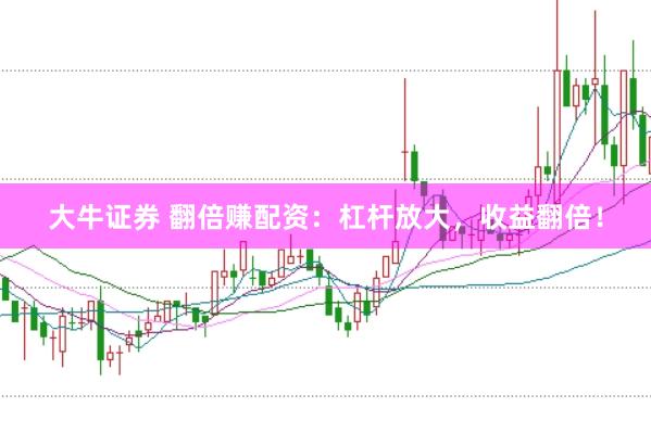 大牛证券 翻倍赚配资：杠杆放大，收益翻倍！