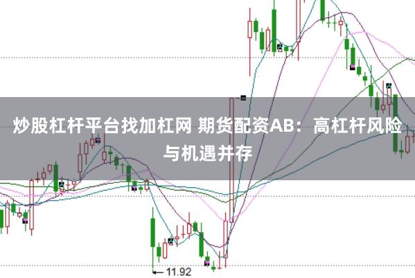 炒股杠杆平台找加杠网 期货配资AB：高杠杆风险与机遇并存