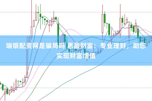 瑞银配资网是骗局吗 惠盈财富：专业理财，助您实现财富增值