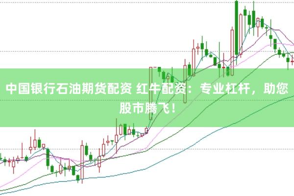 中国银行石油期货配资 红牛配资：专业杠杆，助您股市腾飞！