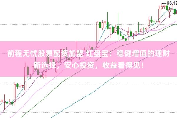 前程无忧股票配资加盟 红盘宝：稳健增值的理财新选择，安心投资，收益看得见！