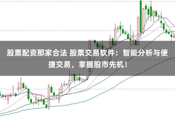 股票配资那家合法 股票交易软件：智能分析与便捷交易，掌握股市先机！