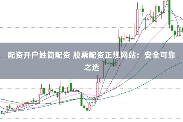 配资开户姓简配资 股票配资正规网站：安全可靠之选