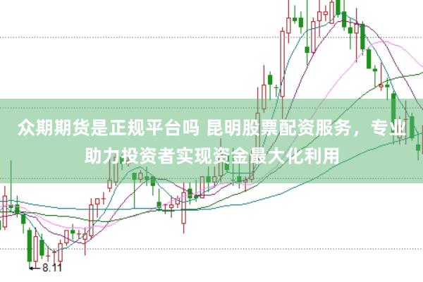 众期期货是正规平台吗 昆明股票配资服务，专业助力投资者实现资金最大化利用