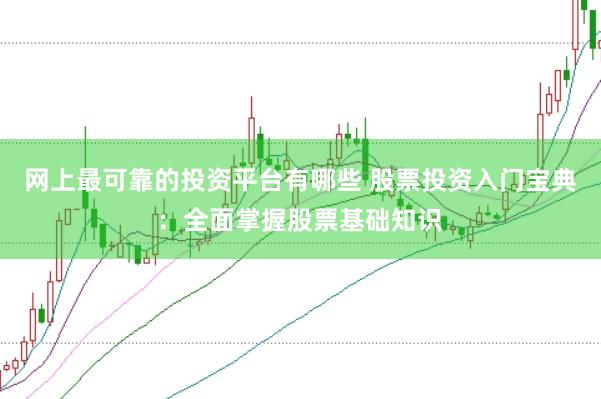 网上最可靠的投资平台有哪些 股票投资入门宝典：全面掌握股票基础知识