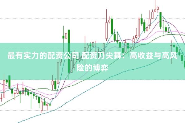 最有实力的配资公司 配资刀尖舞：高收益与高风险的博弈