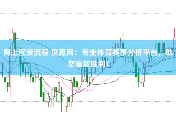 网上配资流程 贝赢网：专业体育赛事分析平台，助您赢取胜利！