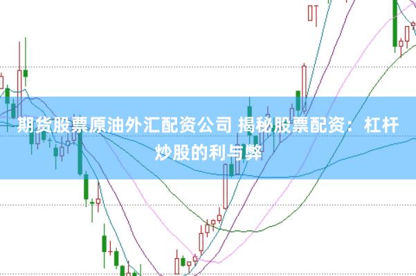 期货股票原油外汇配资公司 揭秘股票配资：杠杆炒股的利与弊