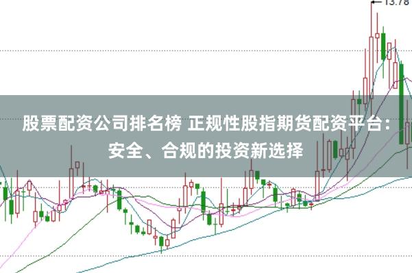 股票配资公司排名榜 正规性股指期货配资平台：安全、合规的投资新选择