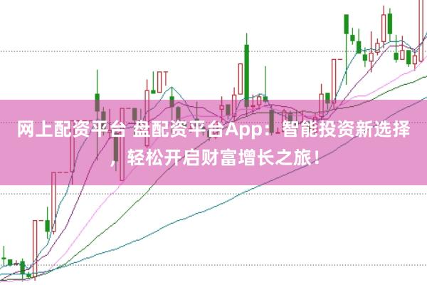 网上配资平台 盘配资平台App：智能投资新选择，轻松开启财富增长之旅！