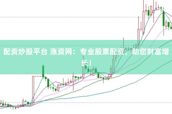 配资炒股平台 涨资网：专业股票配资，助您财富增长！
