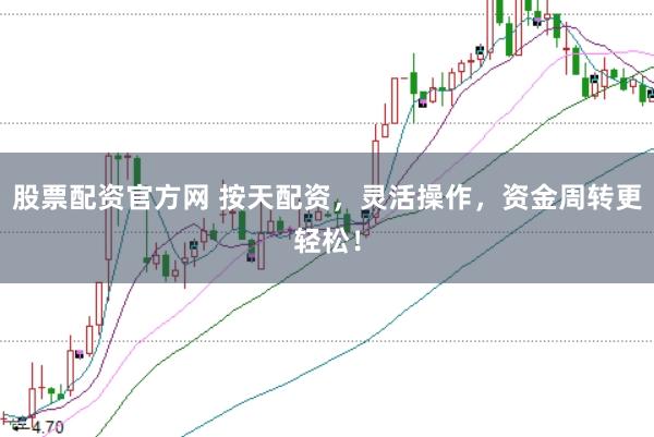 股票配资官方网 按天配资，灵活操作，资金周转更轻松！