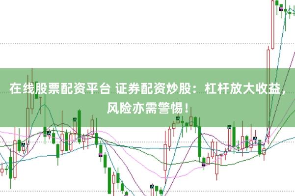 在线股票配资平台 证券配资炒股：杠杆放大收益，风险亦需警惕！