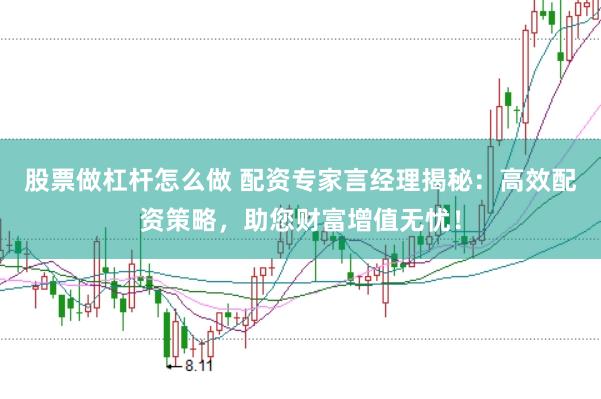 股票做杠杆怎么做 配资专家言经理揭秘：高效配资策略，助您财富增值无忧！