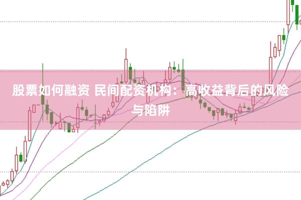 股票如何融资 民间配资机构：高收益背后的风险与陷阱