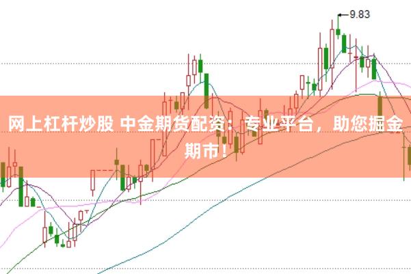 网上杠杆炒股 中金期货配资：专业平台，助您掘金期市！