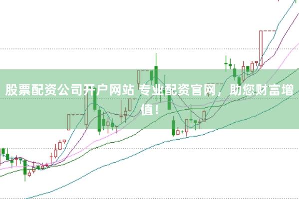 股票配资公司开户网站 专业配资官网，助您财富增值！