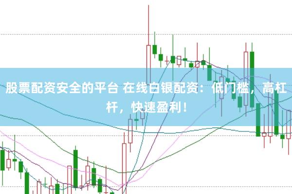 股票配资安全的平台 在线白银配资：低门槛，高杠杆，快速盈利！