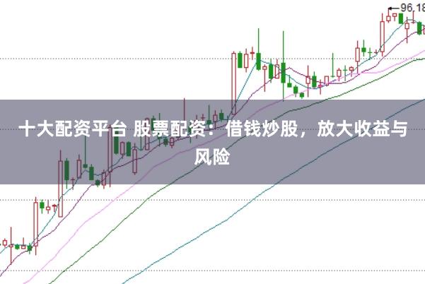 十大配资平台 股票配资：借钱炒股，放大收益与风险