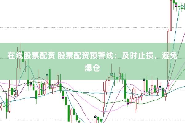 在线股票配资 股票配资预警线：及时止损，避免爆仓