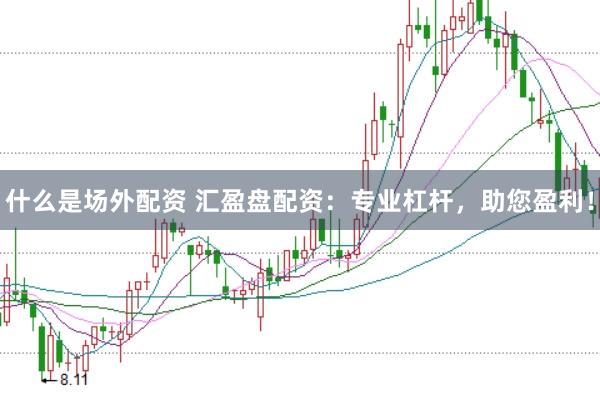 什么是场外配资 汇盈盘配资：专业杠杆，助您盈利！