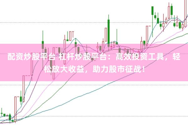 配资炒股平台 杠杆炒股平台：高效投资工具，轻松放大收益，助力股市征战！
