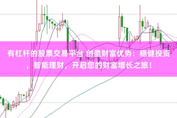有杠杆的股票交易平台 创盈财富优势：稳健投资，智能理财，开启您的财富增长之旅！