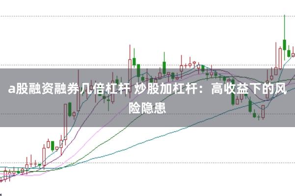 a股融资融券几倍杠杆 炒股加杠杆：高收益下的风险隐患