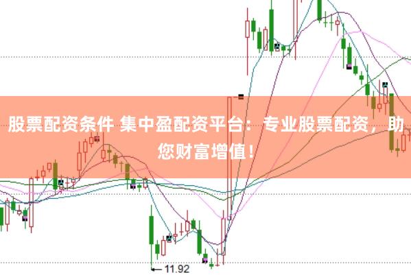 股票配资条件 集中盈配资平台：专业股票配资，助您财富增值！