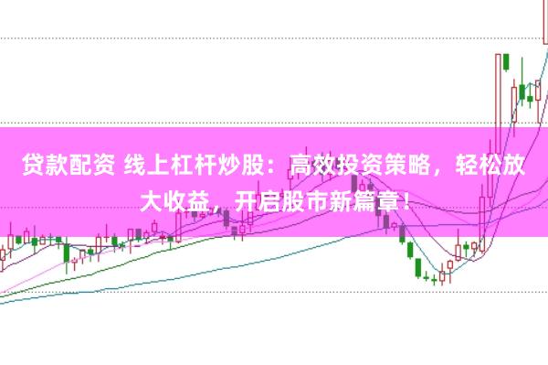 贷款配资 线上杠杆炒股：高效投资策略，轻松放大收益，开启股市新篇章！