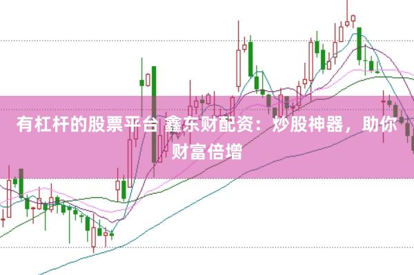 有杠杆的股票平台 鑫东财配资:炒股神器,助你财富倍增