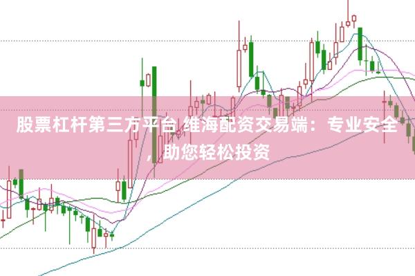 股票杠杆第三方平台 维海配资交易端:专业安全,助您轻松投资