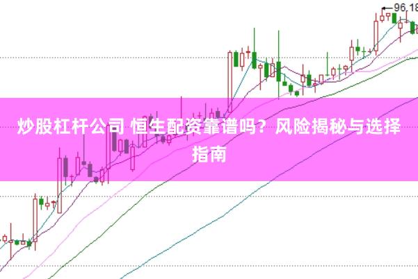 炒股杠杆公司 恒生配资靠谱吗?风险揭秘与选择指南