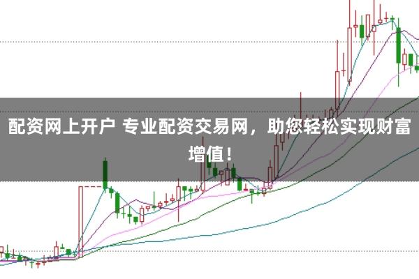 配资网上开户 专业配资交易网,助您轻松实现财富增值!