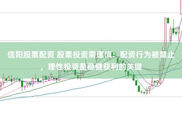 信阳股票配资 股票投资需谨慎：配资行为被禁止，理性投资是稳健获利的关键