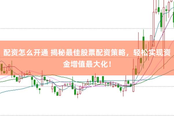 配资怎么开通 揭秘最佳股票配资策略,轻松实现资金增值最大化!