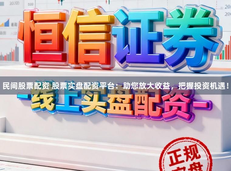 民间股票配资 股票实盘配资平台：助您放大收益，把握投资机遇！