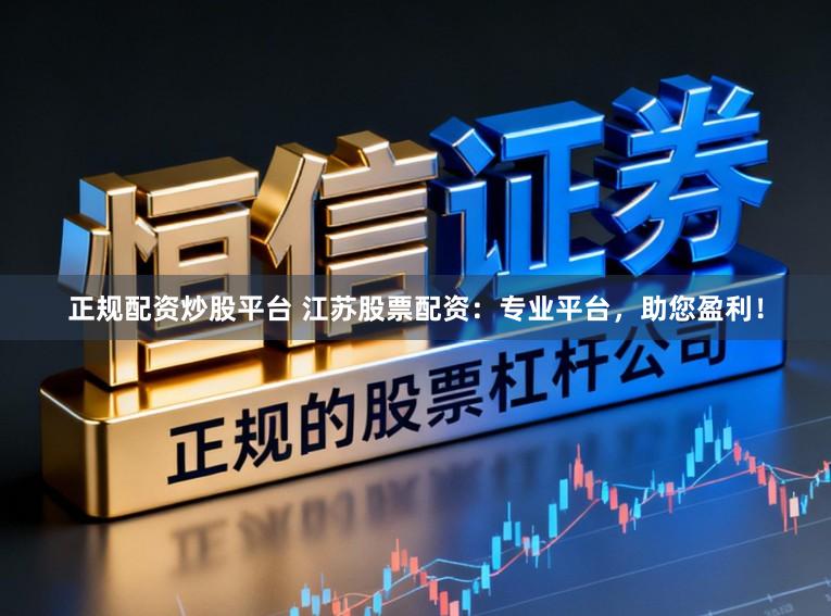 正规配资炒股平台 江苏股票配资:专业平台,助您盈利!