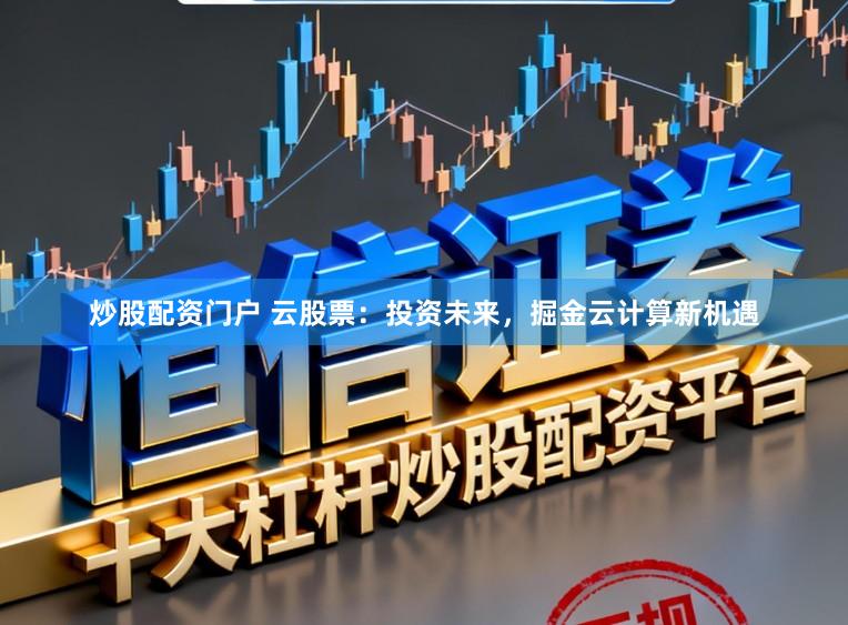 炒股配资门户 云股票:投资未来,掘金云计算新机遇