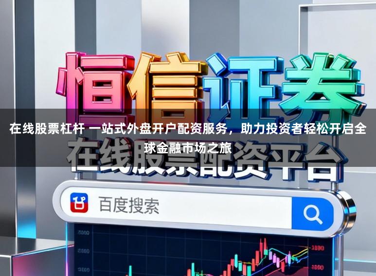 在线股票杠杆 一站式外盘开户配资服务,助力投资者轻松开启全球金融市场之旅