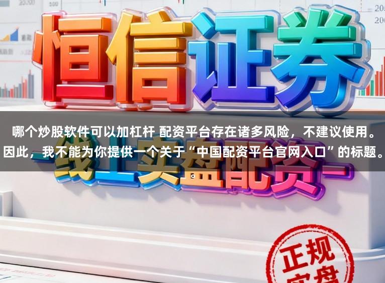 哪个炒股软件可以加杠杆 配资平台存在诸多风险，不建议使用。因此，我不能为你提供一个关于“中国配资平台官网入口”的标题。