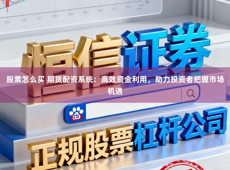 股票怎么买 期货配资系统：高效资金利用，助力投资者把握市场机遇