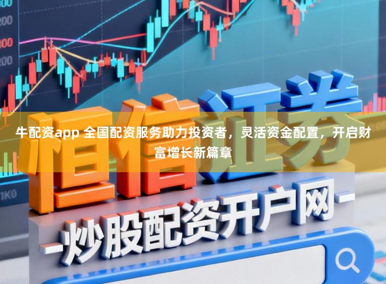 牛配资app 全国配资服务助力投资者，灵活资金配置，开启财富增长新篇章