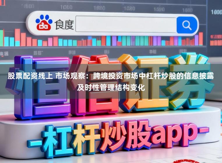 股票配资线上 市场观察：跨境投资市场中杠杆炒股的信息披露及时性管理结构变化
