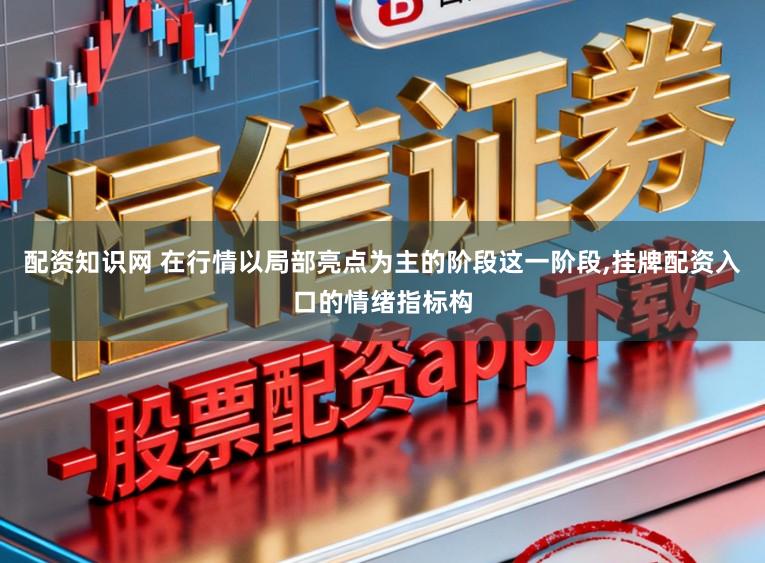 配资知识网 在行情以局部亮点为主的阶段这一阶段，挂牌配资入口的情绪指标构