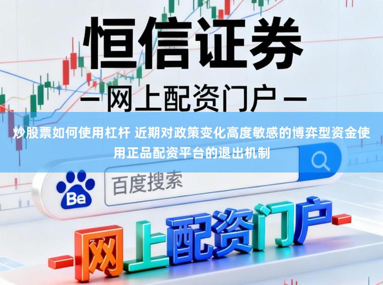炒股票如何使用杠杆 近期对政策变化高度敏感的博弈型资金使用正品配资平台的退出机制