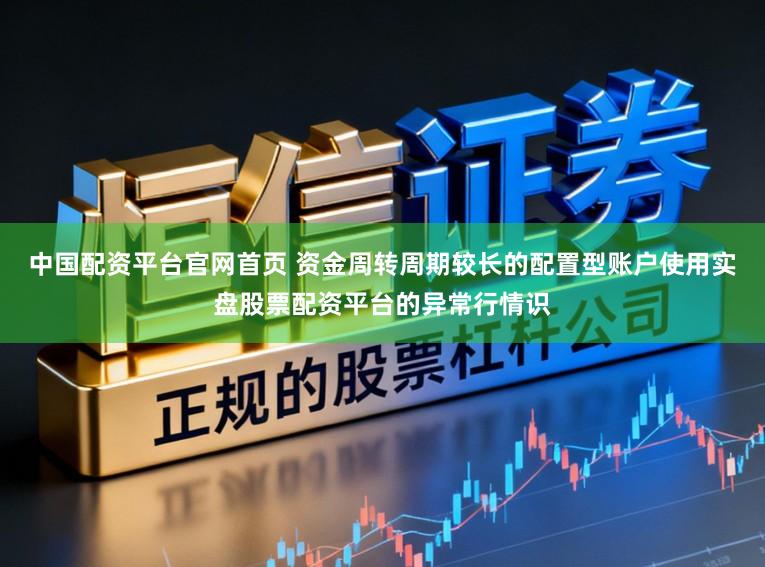 中国配资平台官网首页 资金周转周期较长的配置型账户使用实盘股票配资平台的异常行情识