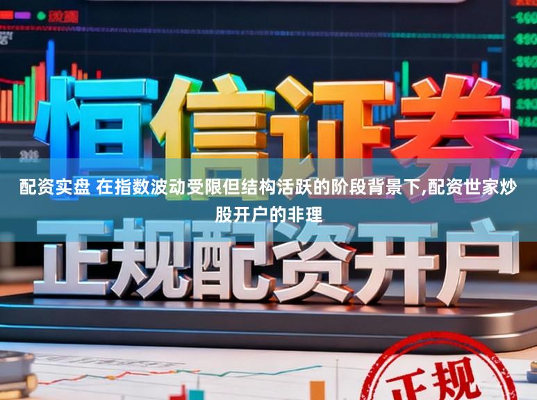 配资实盘 在指数波动受限但结构活跃的阶段背景下，配资世家炒股开户的非理