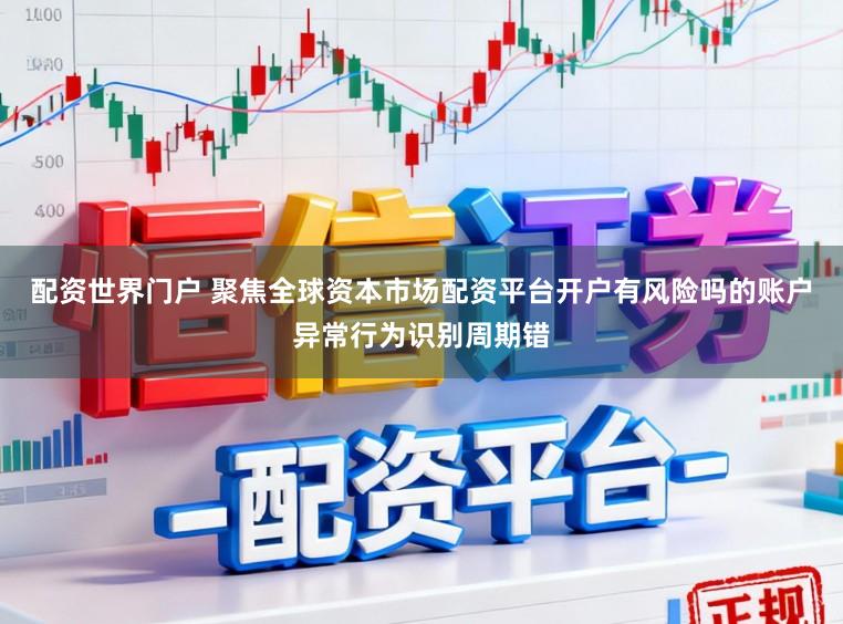 配资世界门户 聚焦全球资本市场配资平台开户有风险吗的账户异常行为识别周期错